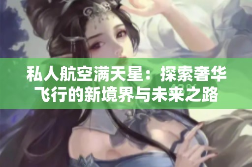 私人航空满天星：探索奢华飞行的新境界与未来之路