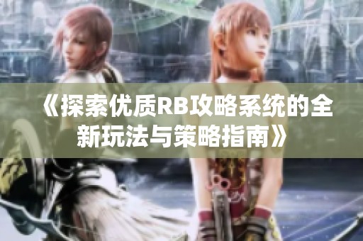 《探索优质RB攻略系统的全新玩法与策略指南》