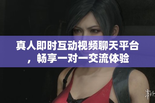 真人即时互动视频聊天平台，畅享一对一交流体验
