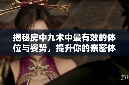 揭秘房中九术中最有效的体位与姿势，提升你的亲密体验
