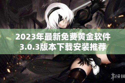 2023年最新免费黄金软件3.0.3版本下载安装推荐