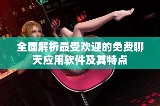 全面解析最受欢迎的免费聊天应用软件及其特点