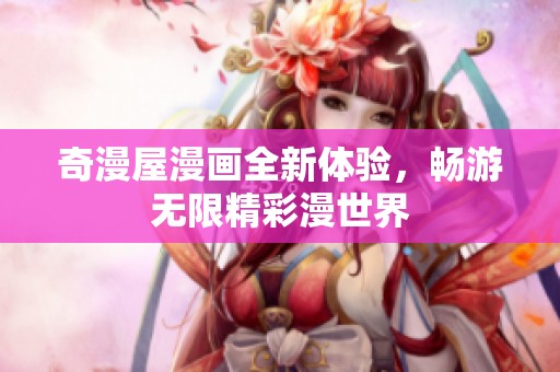 奇漫屋漫画全新体验，畅游无限精彩漫世界