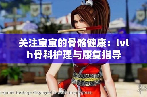 关注宝宝的骨骼健康：lvlh骨科护理与康复指导