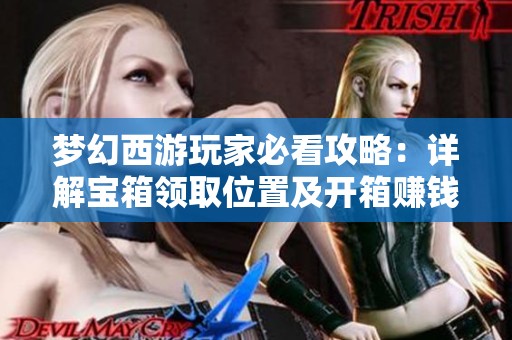 梦幻西游玩家必看攻略：详解宝箱领取位置及开箱赚钱的真实内幕揭秘