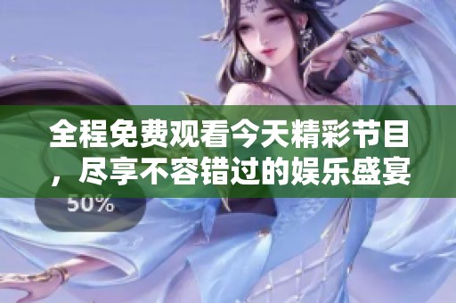 全程免费观看今天精彩节目，尽享不容错过的娱乐盛宴