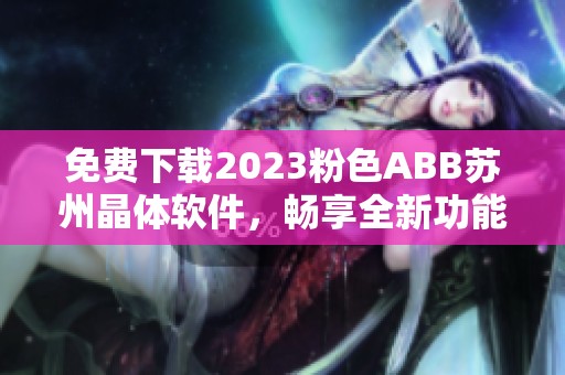 免费下载2023粉色ABB苏州晶体软件，畅享全新功能与体验