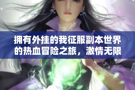 拥有外挂的我征服副本世界的热血冒险之旅，激情无限的多人有声剧体验