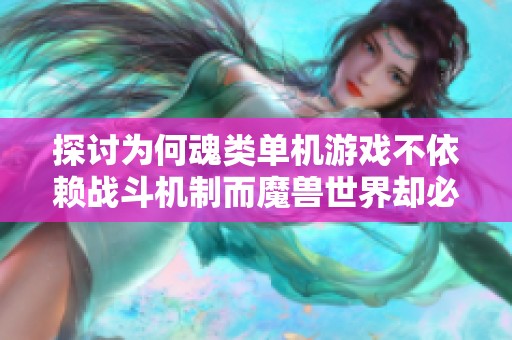 探讨为何魂类单机游戏不依赖战斗机制而魔兽世界却必须强调战斗的重要性