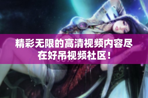 精彩无限的高清视频内容尽在好吊视频社区！