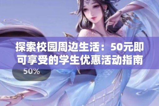 探索校园周边生活：50元即可享受的学生优惠活动指南