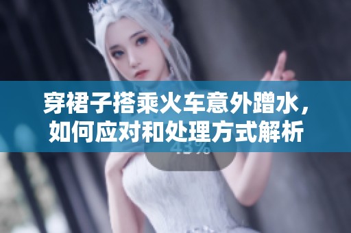 穿裙子搭乘火车意外蹭水，如何应对和处理方式解析