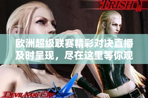 欧洲超级联赛精彩对决直播及时呈现，尽在这里等你观看