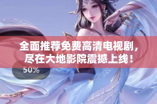 全面推荐免费高清电视剧，尽在大地影院震撼上线！