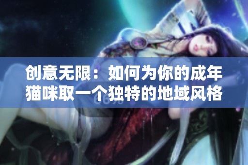 创意无限：如何为你的成年猫咪取一个独特的地域风格网名