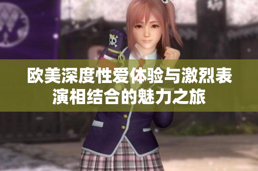 欧美深度性爱体验与激烈表演相结合的魅力之旅