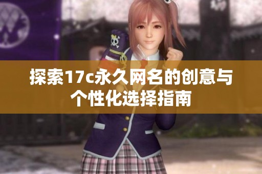 探索17c永久网名的创意与个性化选择指南