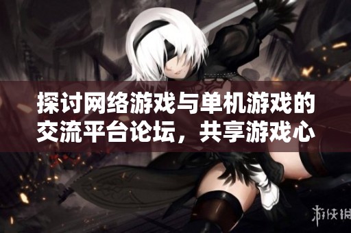 探讨网络游戏与单机游戏的交流平台论坛，共享游戏心得与经验的理想场所