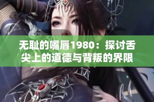 无耻的嘴唇1980：探讨舌尖上的道德与背叛的界限