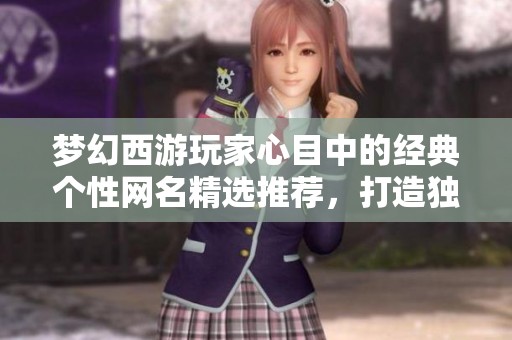 梦幻西游玩家心目中的经典个性网名精选推荐，打造独一无二的游戏身份