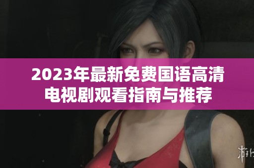 2023年最新免费国语高清电视剧观看指南与推荐