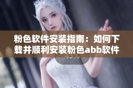 粉色软件安装指南：如何下载并顺利安装粉色abb软件
