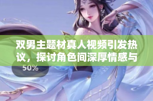 双男主题材真人视频引发热议，探讨角色间深厚情感与互动