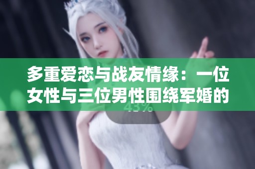 多重爱恋与战友情缘：一位女性与三位男性围绕军婚的情感纠葛