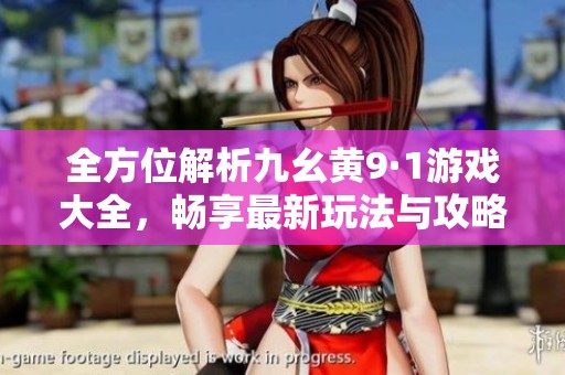 全方位解析九幺黄9·1游戏大全，畅享最新玩法与攻略