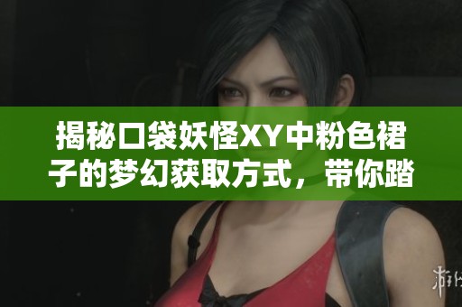 揭秘口袋妖怪XY中粉色裙子的梦幻获取方式，带你踏上神秘旅程