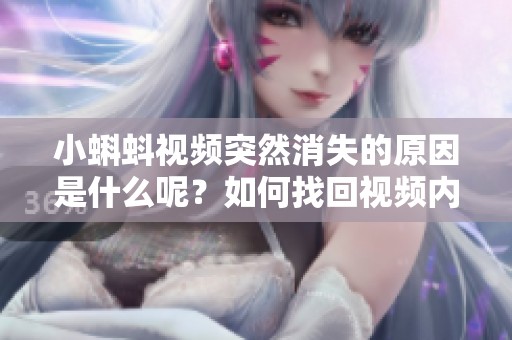 小蝌蚪视频突然消失的原因是什么呢？如何找回视频内容？