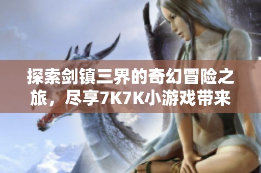 探索剑镇三界的奇幻冒险之旅，尽享7K7K小游戏带来的休闲乐趣与精彩挑战