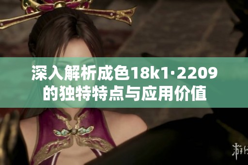 深入解析成色18k1·2209的独特特点与应用价值