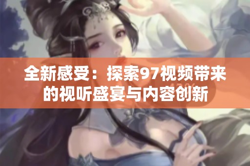 全新感受：探索97视频带来的视听盛宴与内容创新