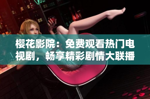 樱花影院：免费观看热门电视剧，畅享精彩剧情大联播