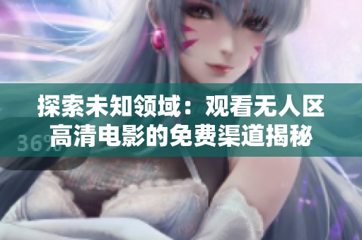 探索未知领域：观看无人区高清电影的免费渠道揭秘