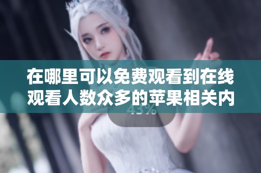 在哪里可以免费观看到在线观看人数众多的苹果相关内容