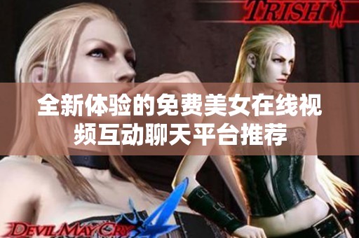 全新体验的免费美女在线视频互动聊天平台推荐
