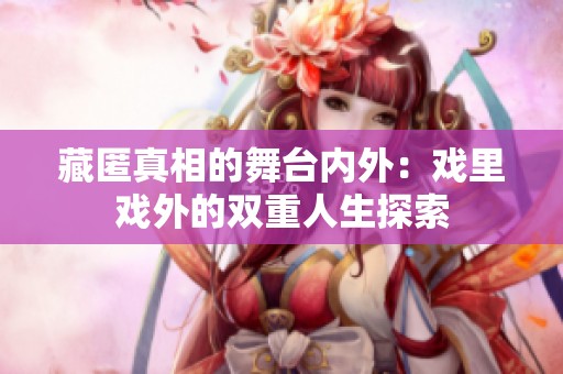 藏匿真相的舞台内外：戏里戏外的双重人生探索