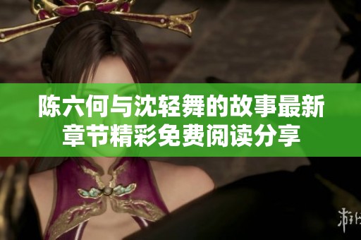 陈六何与沈轻舞的故事最新章节精彩免费阅读分享