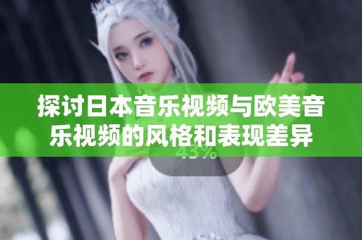探讨日本音乐视频与欧美音乐视频的风格和表现差异