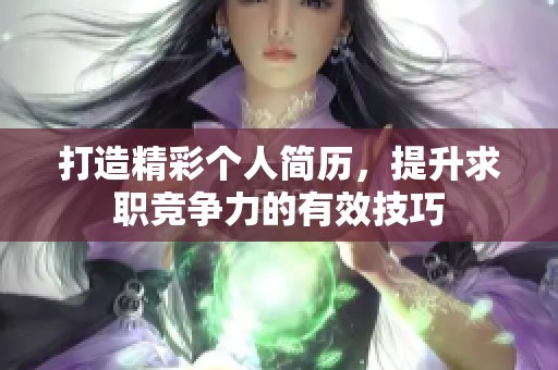 打造精彩个人简历，提升求职竞争力的有效技巧