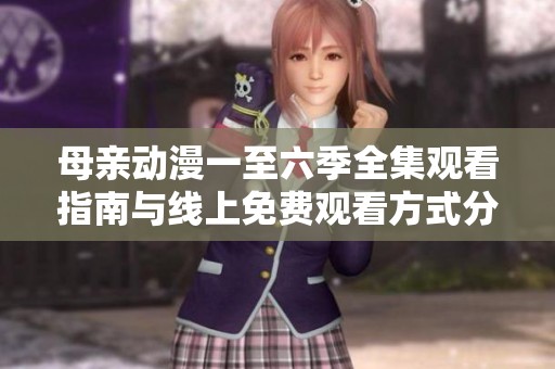 母亲动漫一至六季全集观看指南与线上免费观看方式分享