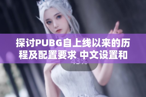 探讨PUBG自上线以来的历程及配置要求 中文设置和加速推荐分析