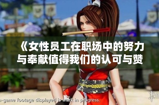 《女性员工在职场中的努力与奉献值得我们的认可与赞赏》