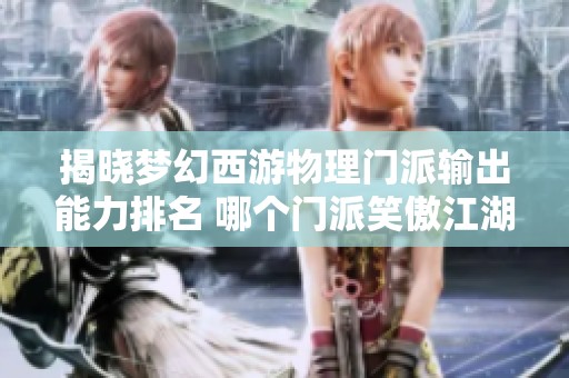 揭晓梦幻西游物理门派输出能力排名 哪个门派笑傲江湖称雄竞技场
