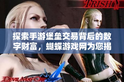 探索手游堡垒交易背后的数字财富，蝴蝶游戏网为您揭秘虚拟宝藏的最新动态与趋势