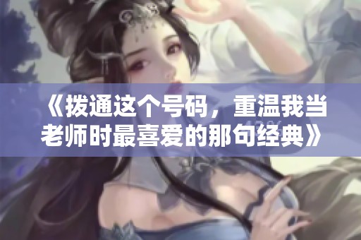 《拨通这个号码，重温我当老师时最喜爱的那句经典》