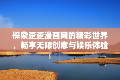 探索歪歪漫画网的精彩世界，畅享无限创意与娱乐体验