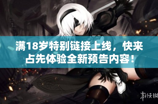 满18岁特别链接上线，快来占先体验全新预告内容！